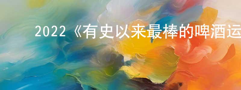 ﻿曾致远发布﻿2022《有史以来最棒的啤酒运送》完整版电影/在线观看/百度云-美剧天堂